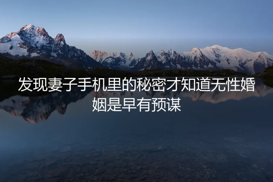 发现妻子手机里的秘密，我才知道无性婚姻是早有预谋