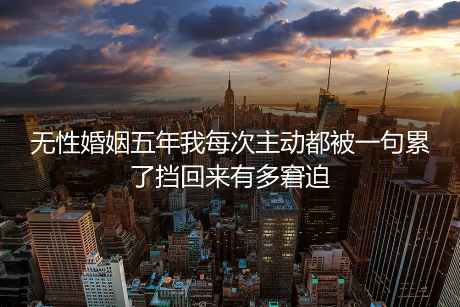 无性婚姻五年，每次主动都被“累了”挡回来：真实处境与破局之道