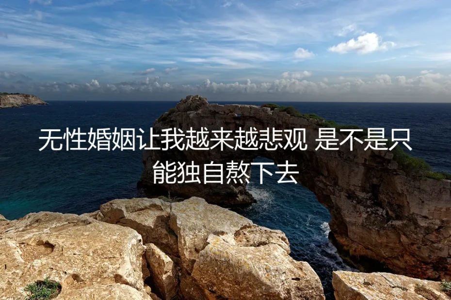 无性婚姻让我越来越悲观，是不是只能独自熬下去？——高频问答与清醒剖析