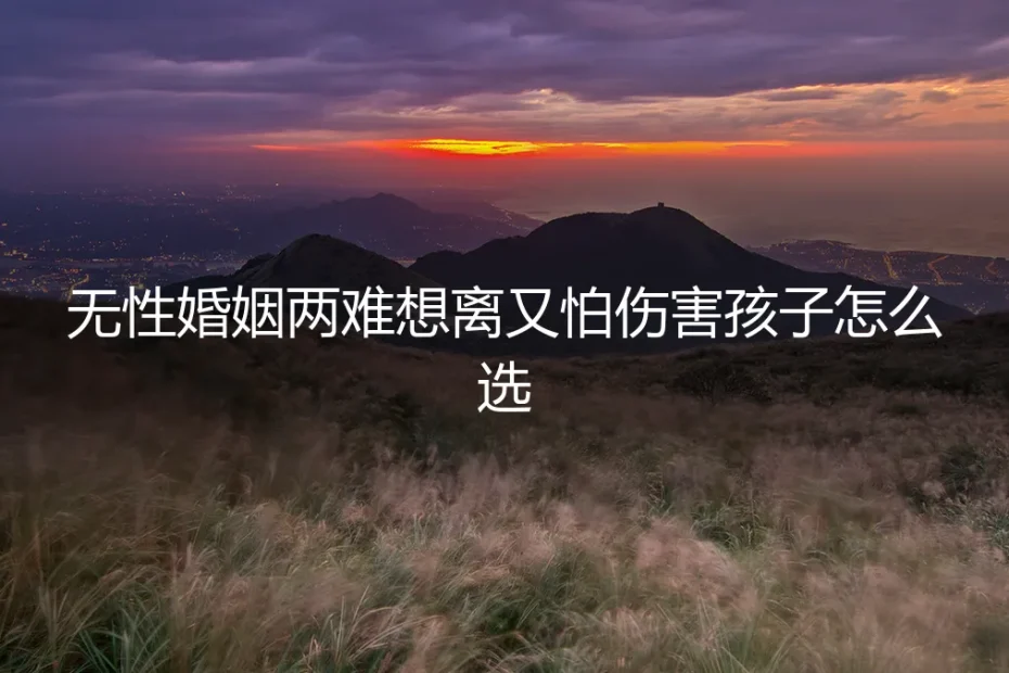 无性婚姻两难:想离又怕伤害孩子,到底怎么选?