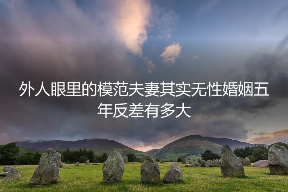 外人眼里的模范夫妻，其实无性五年：那些体面背后的反差与破局