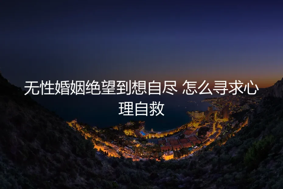 无性婚姻绝望到想自尽?心理自救的5个清醒回答