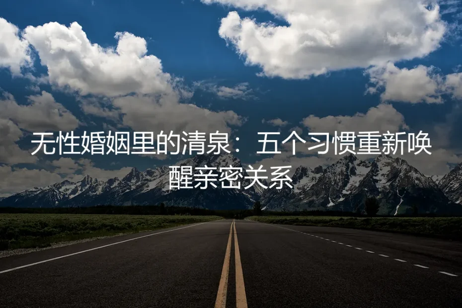 无性婚姻里的清泉:五个习惯重新唤醒亲密关系