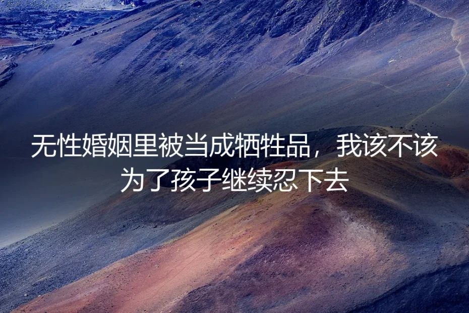 无性婚姻里被当成牺牲品,我该不该为了孩子继续忍下去