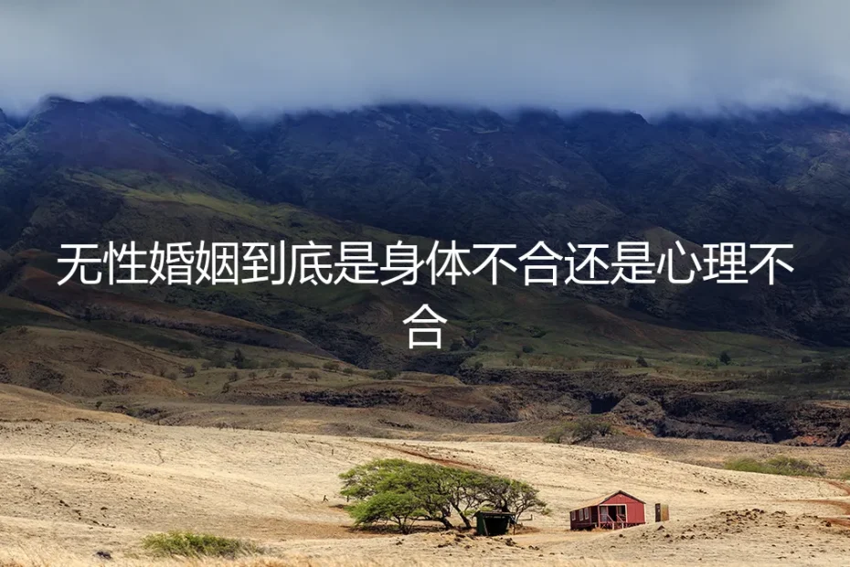 无性婚姻，到底是身体不合还是心理不合？