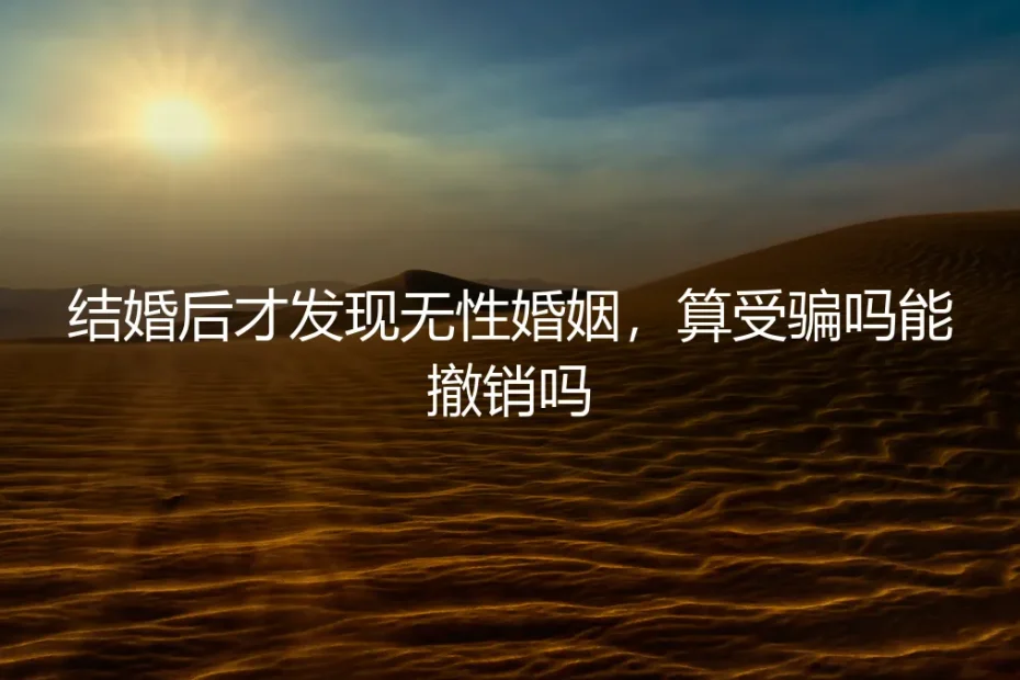结婚后才发现无性婚姻，算受骗吗？能撤销吗？