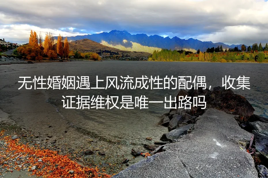 无性婚姻遇上风流配偶：执着于“抓奸取证”，真的是最优解吗？